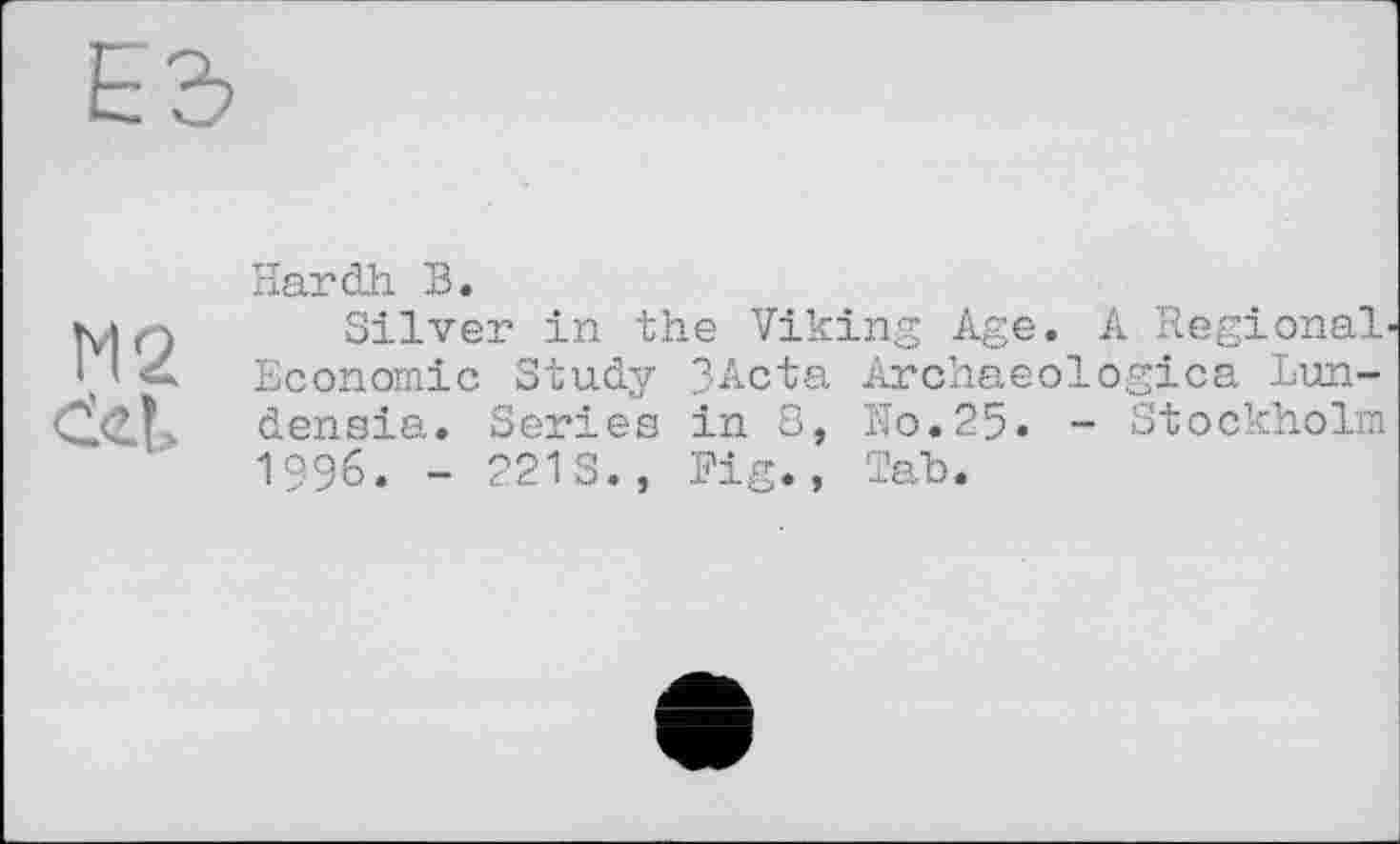 ﻿М2 e<t!-
Hardh B.
Silver in the Viking Age. A Regional' Economie Study 3Acta Archaeologies Lun-densia. Series in S, No.25« - Stockholm 1996. - 221 S., Fig., Tah.